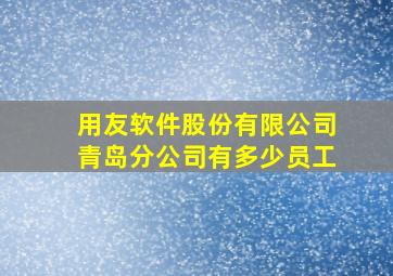 用友软件股份有限公司青岛分公司有多少员工