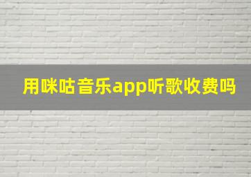 用咪咕音乐app听歌收费吗