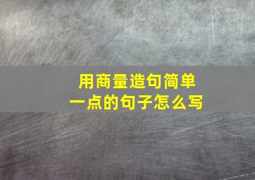 用商量造句简单一点的句子怎么写