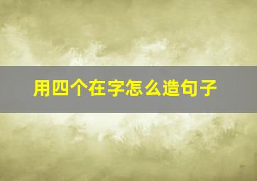 用四个在字怎么造句子