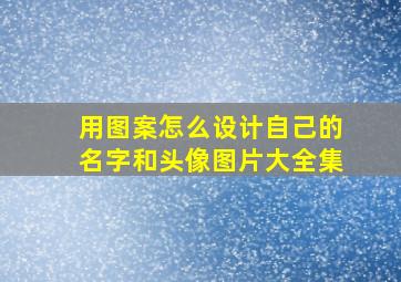 用图案怎么设计自己的名字和头像图片大全集