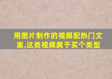 用图片制作的视频配热门文案,这类视频属于买个类型