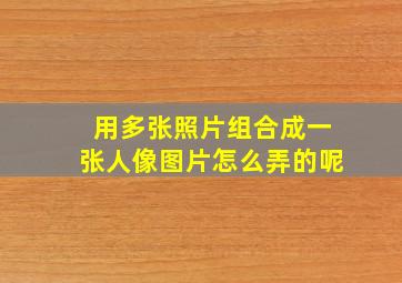 用多张照片组合成一张人像图片怎么弄的呢