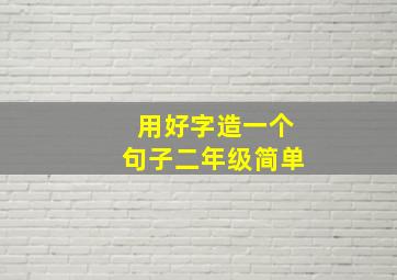 用好字造一个句子二年级简单