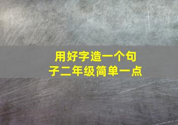 用好字造一个句子二年级简单一点