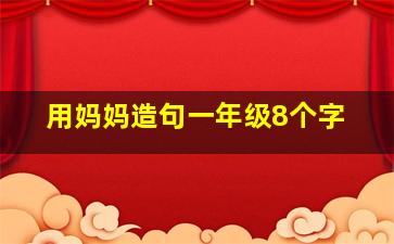 用妈妈造句一年级8个字