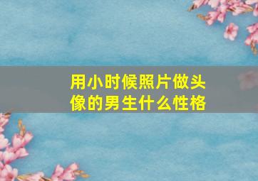 用小时候照片做头像的男生什么性格