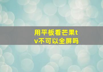 用平板看芒果tv不可以全屏吗