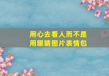 用心去看人而不是用眼睛图片表情包