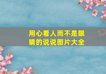 用心看人而不是眼睛的说说图片大全