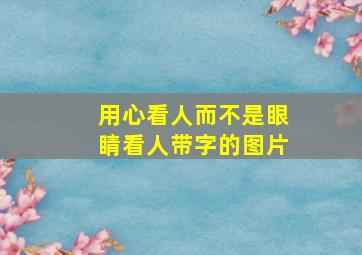 用心看人而不是眼睛看人带字的图片