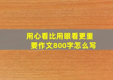 用心看比用眼看更重要作文800字怎么写