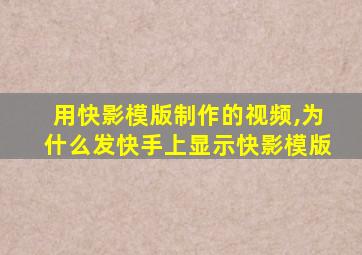 用快影模版制作的视频,为什么发快手上显示快影模版