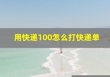 用快递100怎么打快递单