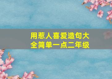 用惹人喜爱造句大全简单一点二年级