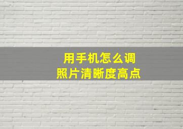 用手机怎么调照片清晰度高点