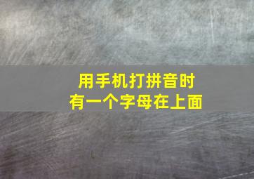 用手机打拼音时有一个字母在上面