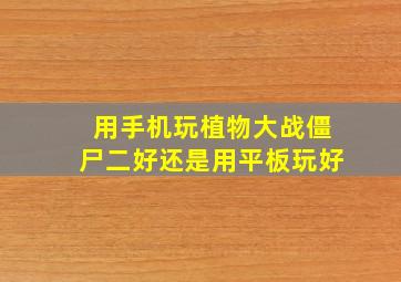 用手机玩植物大战僵尸二好还是用平板玩好