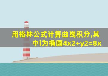 用格林公式计算曲线积分,其中l为椭圆4x2+y2=8x