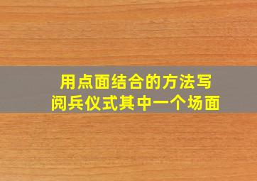 用点面结合的方法写阅兵仪式其中一个场面