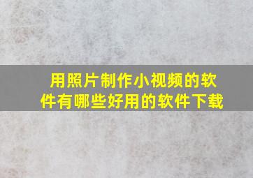 用照片制作小视频的软件有哪些好用的软件下载