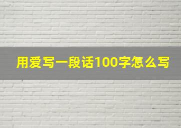 用爱写一段话100字怎么写