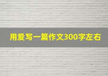 用爱写一篇作文300字左右