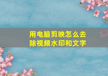 用电脑剪映怎么去除视频水印和文字