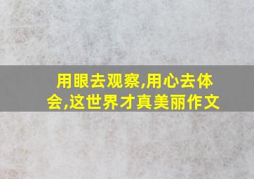 用眼去观察,用心去体会,这世界才真美丽作文