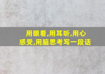 用眼看,用耳听,用心感受,用脑思考写一段话