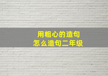 用粗心的造句怎么造句二年级