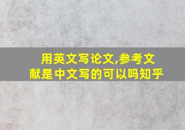 用英文写论文,参考文献是中文写的可以吗知乎