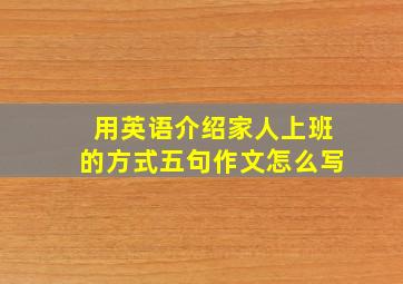 用英语介绍家人上班的方式五句作文怎么写