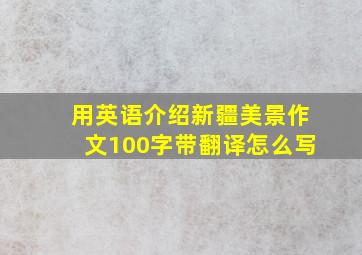 用英语介绍新疆美景作文100字带翻译怎么写