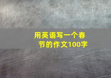 用英语写一个春节的作文100字