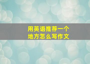 用英语推荐一个地方怎么写作文