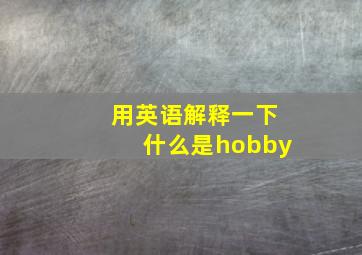 用英语解释一下什么是hobby