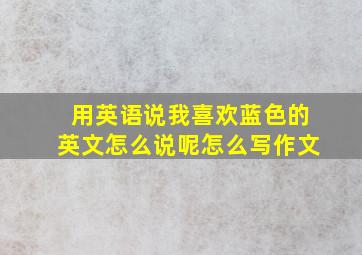 用英语说我喜欢蓝色的英文怎么说呢怎么写作文