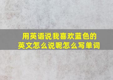 用英语说我喜欢蓝色的英文怎么说呢怎么写单词