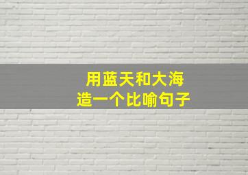 用蓝天和大海造一个比喻句子