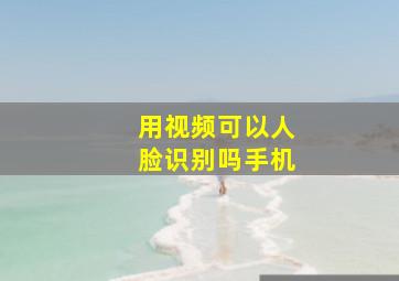 用视频可以人脸识别吗手机