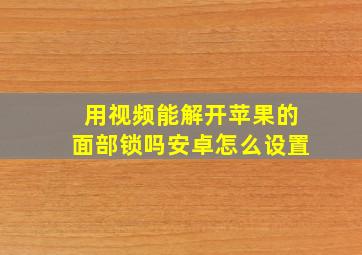 用视频能解开苹果的面部锁吗安卓怎么设置