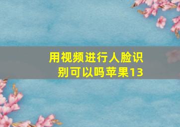 用视频进行人脸识别可以吗苹果13