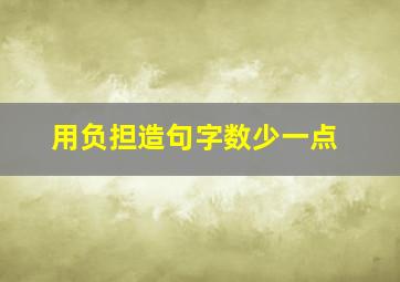 用负担造句字数少一点