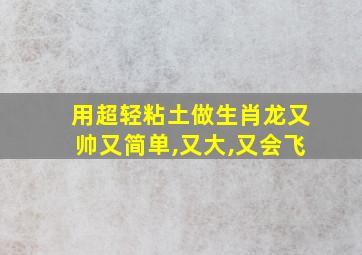 用超轻粘土做生肖龙又帅又简单,又大,又会飞