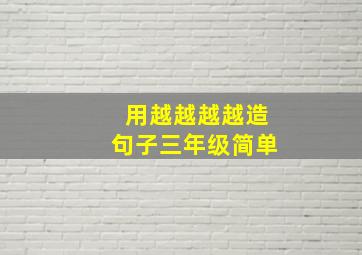 用越越越越造句子三年级简单