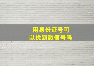 用身份证号可以找到微信号吗