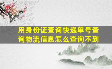 用身份证查询快递单号查询物流信息怎么查询不到