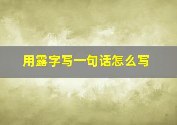 用露字写一句话怎么写