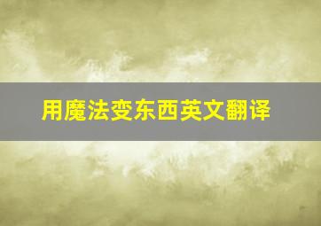 用魔法变东西英文翻译